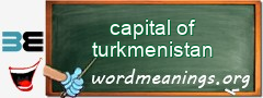 WordMeaning blackboard for capital of turkmenistan